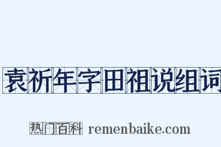 袁祈年字田祖说组词是什么意思的图片